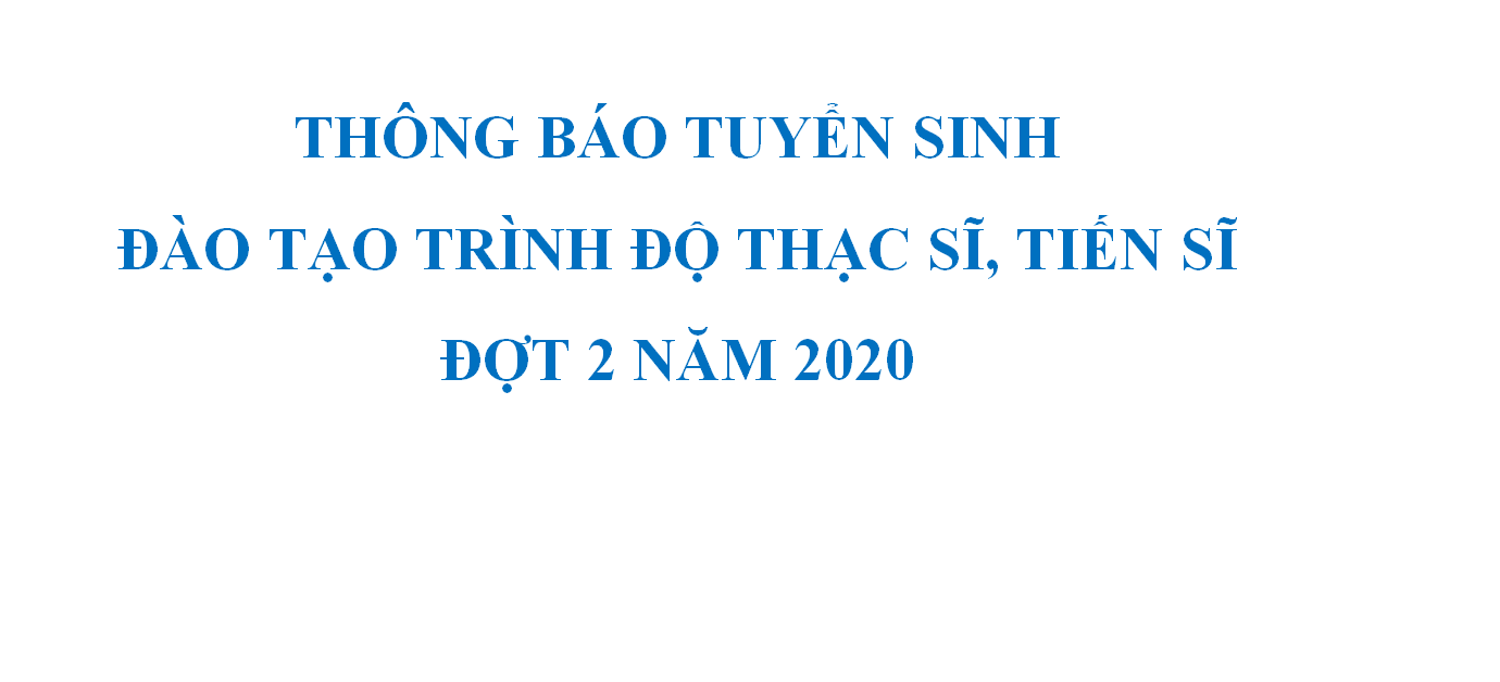 THÔNG BÁO TUYỂN SINH ĐÀO TẠO TRÌNH ĐỘ THẠC SĨ, TIẾN SĨ ĐỢT 2 NĂM 2020